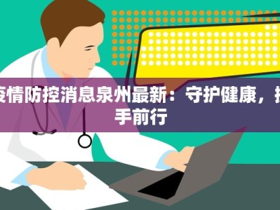 疫情防控消息泉州最新：守护健康，携手前行
