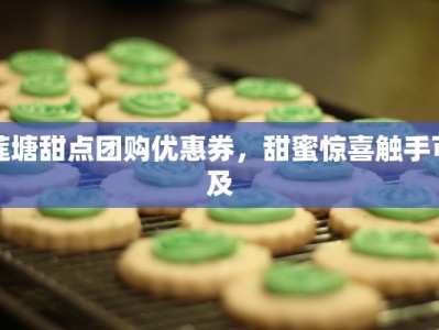 莲塘甜点团购优惠券，甜蜜惊喜触手可及