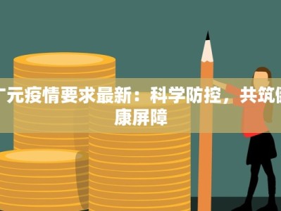 广元疫情要求最新：科学防控，共筑健康屏障
