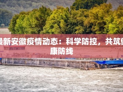 最新安徽疫情动态：科学防控，共筑健康防线