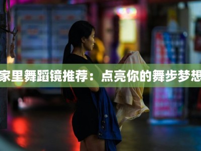 家里舞蹈镜推荐：点亮你的舞步梦想