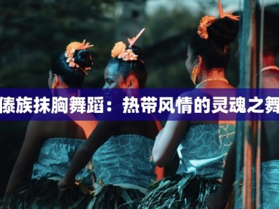 傣族抹胸舞蹈：热带风情的灵魂之舞