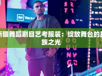 新疆舞蹈剧目艺考服装：绽放舞台的民族之光