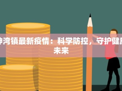 神湾镇最新疫情：科学防控，守护健康未来