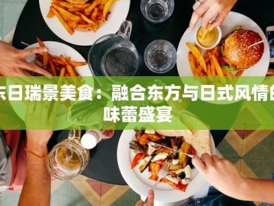 东日瑞景美食：融合东方与日式风情的味蕾盛宴