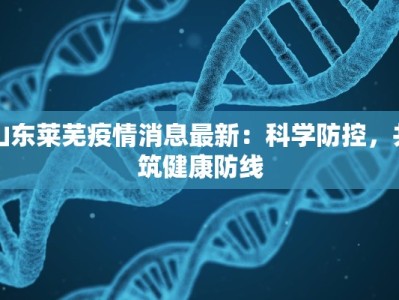 山东莱芜疫情消息最新：科学防控，共筑健康防线