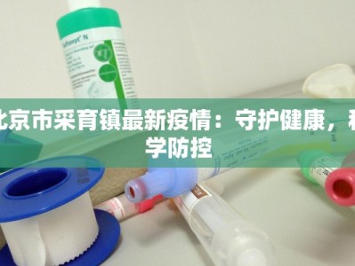 北京市采育镇最新疫情：守护健康，科学防控