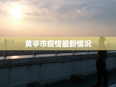 黄亭市疫情最新情况