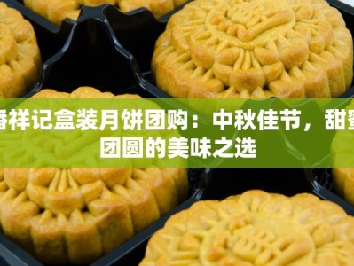 潘祥记盒装月饼团购：中秋佳节，甜蜜团圆的美味之选