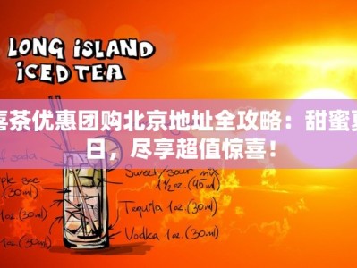 喜茶优惠团购北京地址全攻略：甜蜜夏日，尽享超值惊喜！
