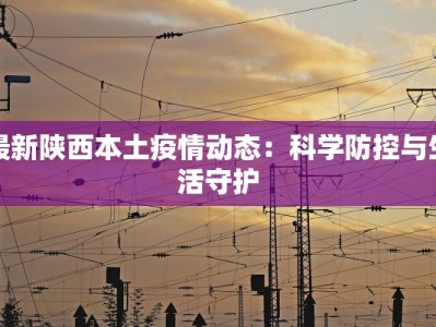最新陕西本土疫情动态：科学防控与生活守护