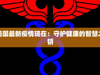 美国最新疫情现在：守护健康的智慧之钥