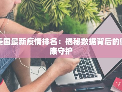 美国最新疫情排名：揭秘数据背后的健康守护