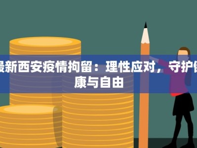 最新西安疫情拘留：理性应对，守护健康与自由