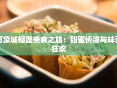 万象城榴莲美食之旅：甜蜜诱惑与味蕾狂欢