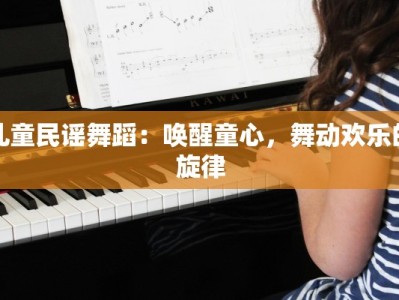 儿童民谣舞蹈：唤醒童心，舞动欢乐的旋律