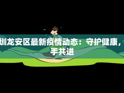 深圳龙安区最新疫情动态：守护健康，携手共进