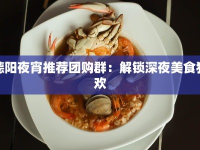 德阳夜宵推荐团购群：解锁深夜美食狂欢