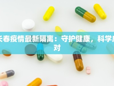 长春疫情最新隔离：守护健康，科学应对