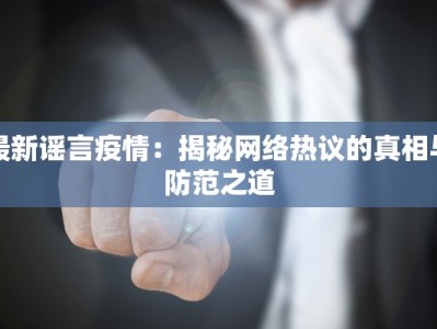 最新谣言疫情：揭秘网络热议的真相与防范之道