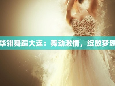 华翎舞蹈大连：舞动激情，绽放梦想