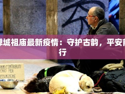 禅城祖庙最新疫情：守护古韵，平安前行