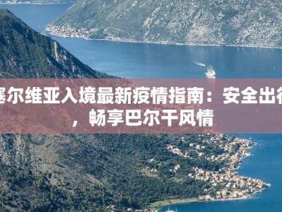 塞尔维亚入境最新疫情指南：安全出行，畅享巴尔干风情