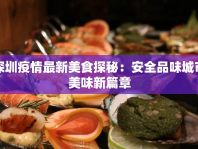 深圳疫情最新美食探秘：安全品味城市美味新篇章