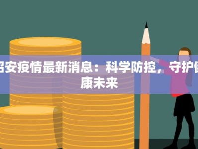 招安疫情最新消息：科学防控，守护健康未来