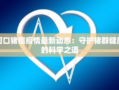 河口猪瘟疫情最新动态：守护猪群健康的科学之道