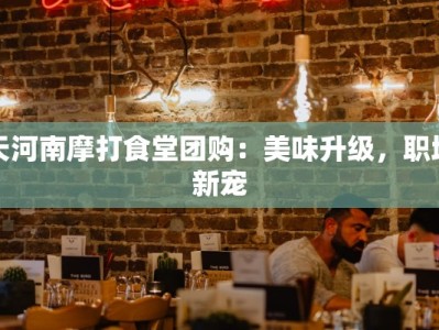 天河南摩打食堂团购：美味升级，职场新宠