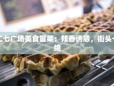 二七广场美食冒菜：辣香诱惑，街头一绝