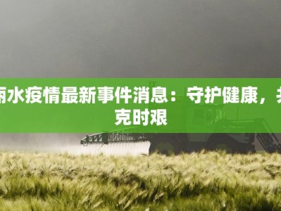丽水疫情最新事件消息：守护健康，共克时艰