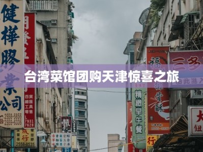 台湾菜馆团购天津惊喜之旅