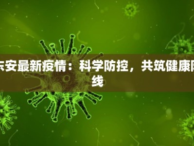 东安最新疫情：科学防控，共筑健康防线