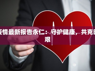 疫情最新报告永仁：守护健康，共克时艰