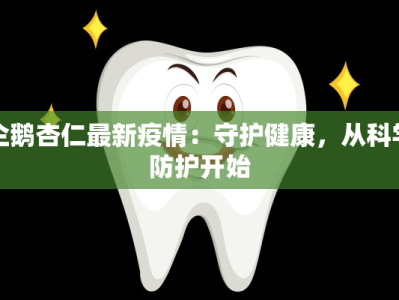 企鹅杏仁最新疫情：守护健康，从科学防护开始