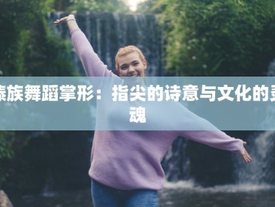 傣族舞蹈掌形：指尖的诗意与文化的灵魂