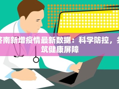济南新增疫情最新数据：科学防控，共筑健康屏障