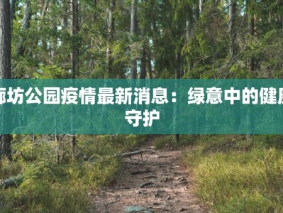 廊坊公园疫情最新消息：绿意中的健康守护
