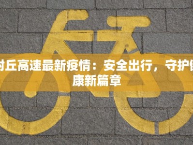 封丘高速最新疫情：安全出行，守护健康新篇章
