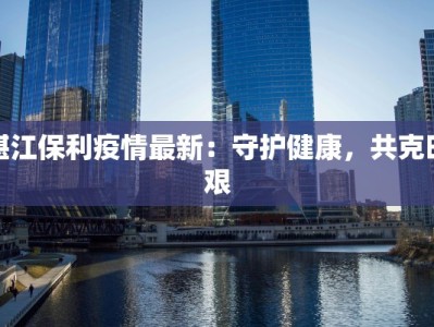 湛江保利疫情最新：守护健康，共克时艰