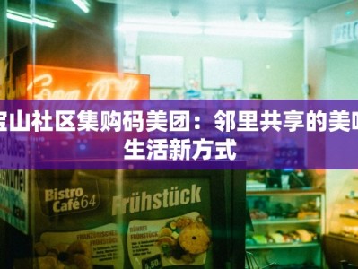 宝山社区集购码美团：邻里共享的美味生活新方式