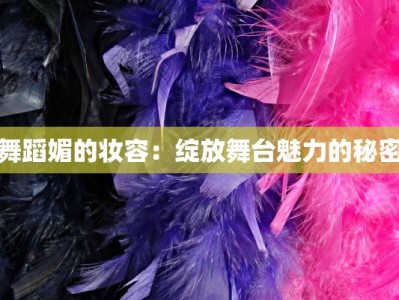 舞蹈媚的妆容：绽放舞台魅力的秘密