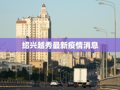 绍兴越秀最新疫情消息