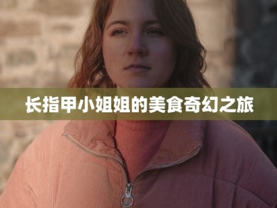 长指甲小姐姐的美食奇幻之旅