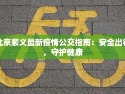 北京顺义最新疫情公交指南：安全出行，守护健康