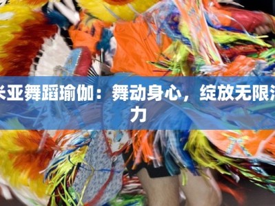 米亚舞蹈瑜伽：舞动身心，绽放无限活力