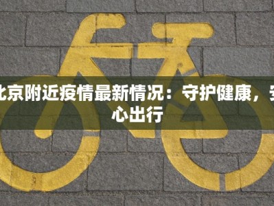 北京附近疫情最新情况：守护健康，安心出行