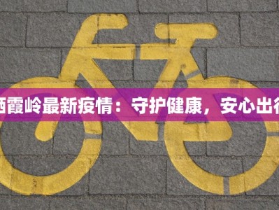 栖霞岭最新疫情：守护健康，安心出行